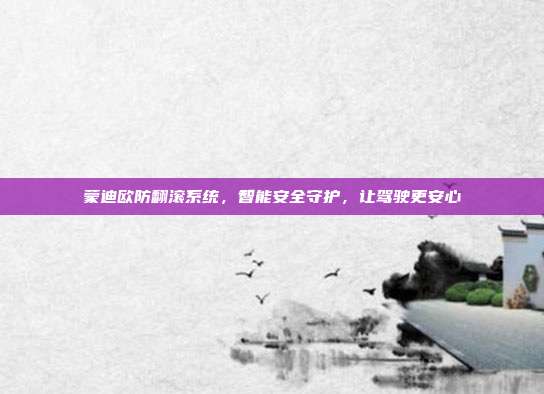 蒙迪欧防翻滚系统，智能安全守护，让驾驶更安心