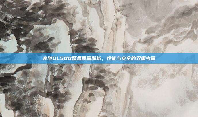 奔驰GL500整备质量解析,性能与安全的双重考量