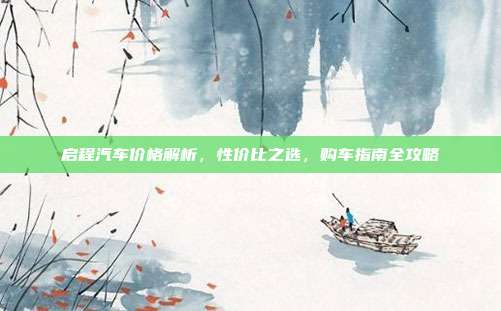 启程汽车价格解析,性价比之选,购车指南全攻略