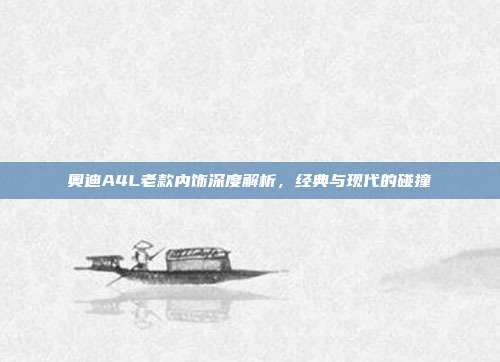奥迪A4L老款内饰深度解析，经典与现代的碰撞