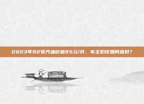 2023年92号汽油价格95元/升，车主们该如何应对？