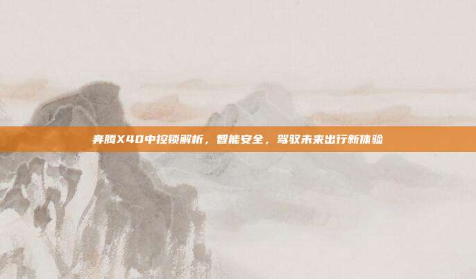奔腾X40中控锁解析,智能安全,驾驭未来出行新体验