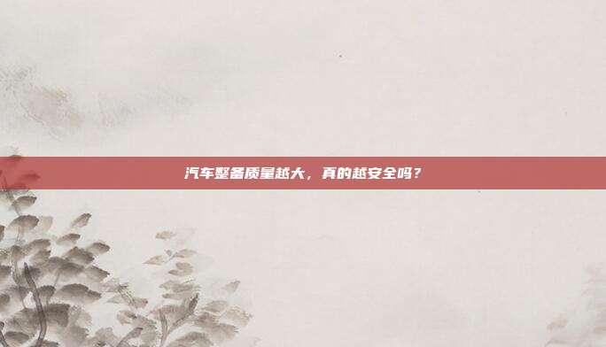 汽车整备质量越大,真的越安全吗?