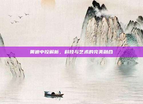奥迪中控解析,科技与艺术的完美融合