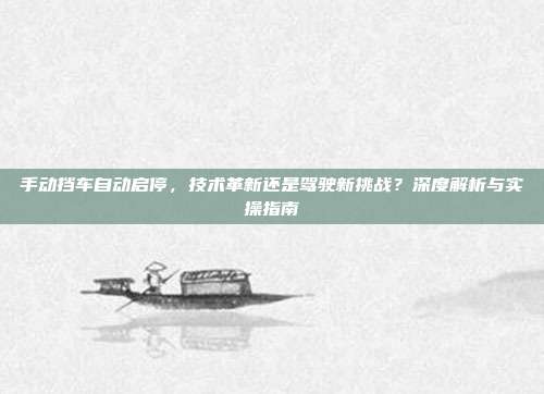 手动挡车自动启停,技术革新还是驾驶新挑战?深度解析与实操指南