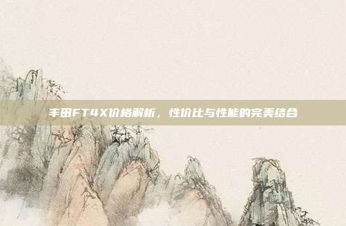 丰田FT4X价格解析，性价比与性能的完美结合