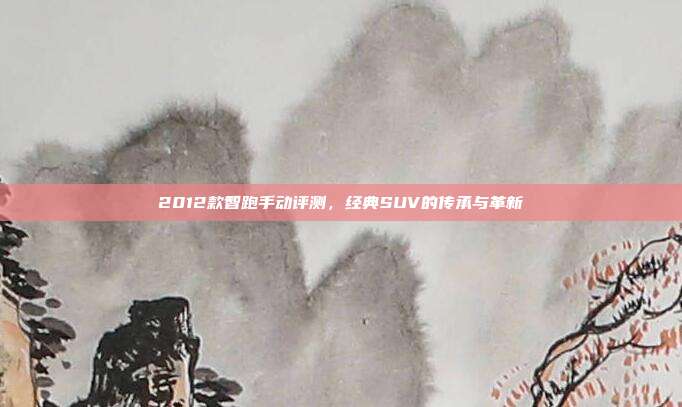2012款智跑手动评测，经典SUV的传承与革新