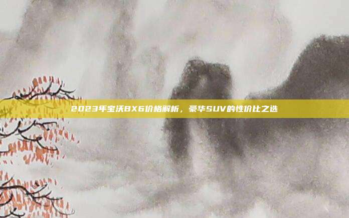 2023年宝沃BX6价格解析，豪华SUV的性价比之选