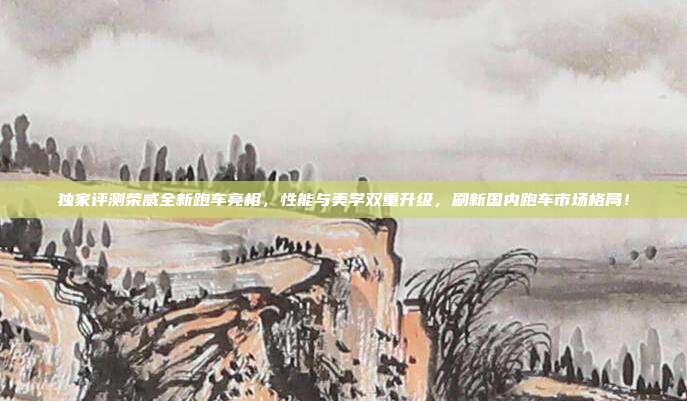独家评测荣威全新跑车亮相,性能与美学双重升级,刷新国内跑车市场格局!