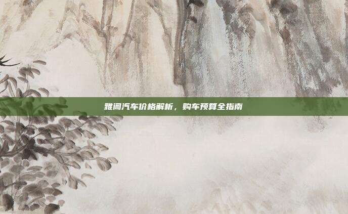 雅阁汽车价格解析,购车预算全指南