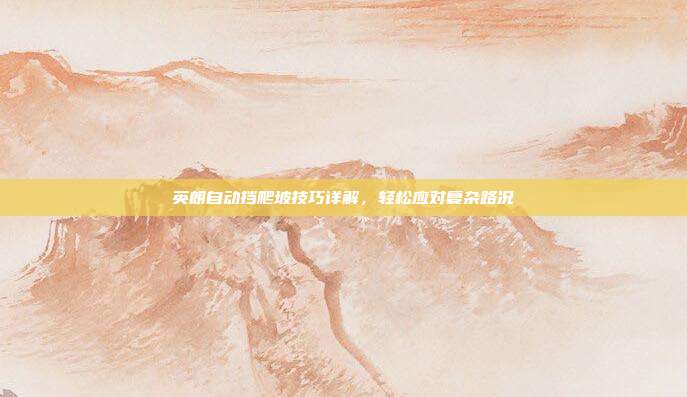 英朗自动挡爬坡技巧详解,轻松应对复杂路况