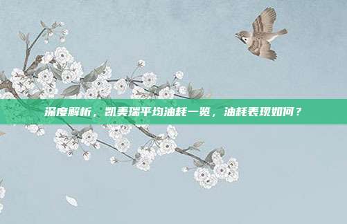 深度解析，凯美瑞平均油耗一览，油耗表现如何？