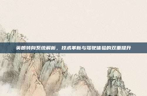 英朗转向系统解析，技术革新与驾驶体验的双重提升