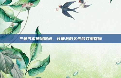 三菱汽车质量解析,性能与耐久性的双重保障