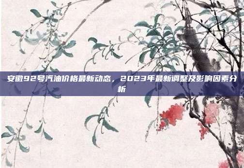 安徽92号汽油价格最新动态,2023年最新调整及影响因素分析