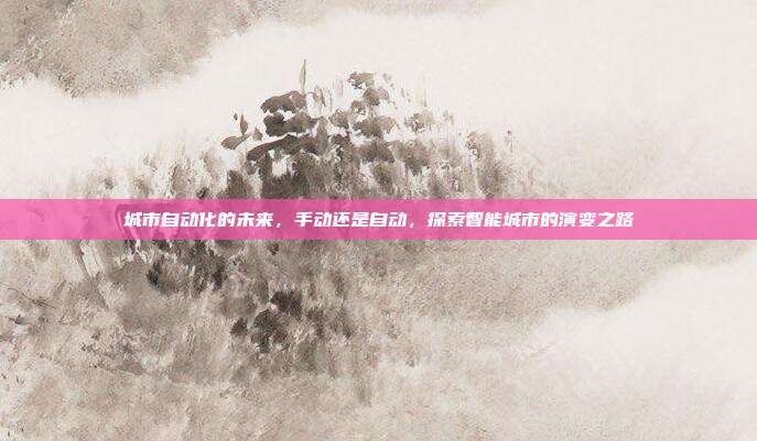 城市自动化的未来，手动还是自动，探索智能城市的演变之路