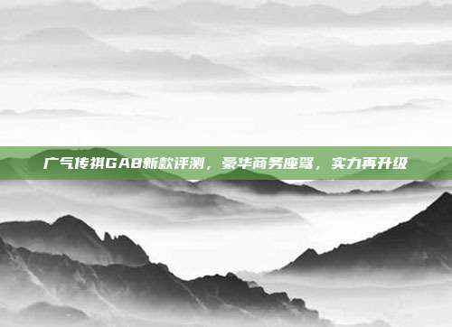 广气传祺GA8新款评测，豪华商务座驾，实力再升级