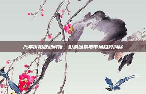 汽车价格波动解析，影响因素与市场趋势洞察