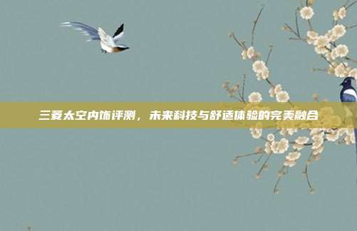 三菱太空内饰评测，未来科技与舒适体验的完美融合