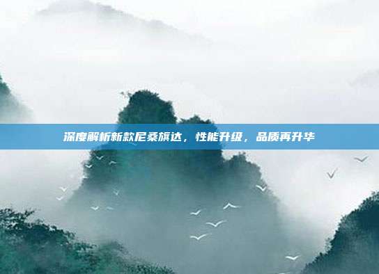 深度解析新款尼桑旗达，性能升级，品质再升华