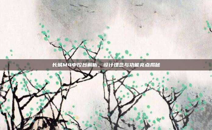 长城M4中控台解析，设计理念与功能亮点揭秘