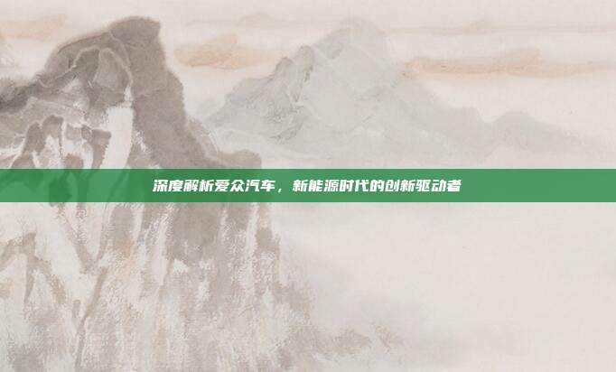 深度解析爱众汽车，新能源时代的创新驱动者