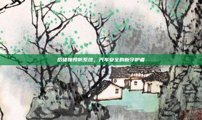 后碰撞预防系统，汽车安全的新守护者