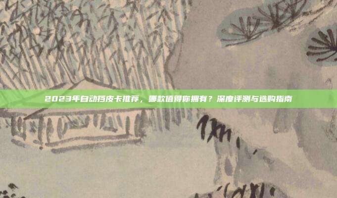 2023年自动挡皮卡推荐，哪款值得你拥有？深度评测与选购指南