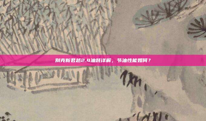 别克新君越2.4油耗详解，节油性能如何？