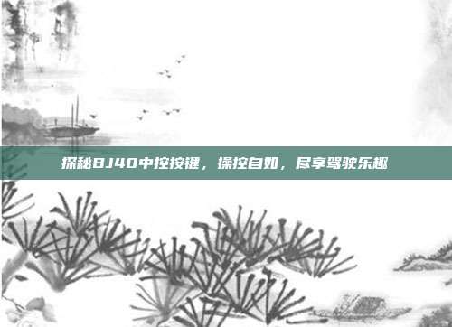 探秘BJ40中控按键，操控自如，尽享驾驶乐趣