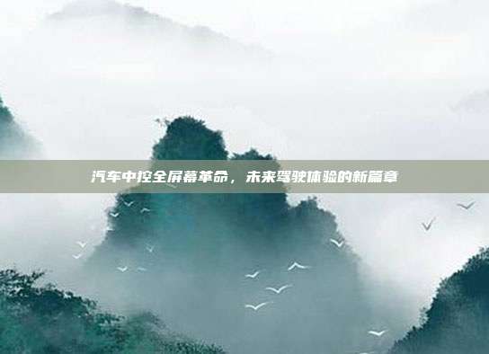 汽车中控全屏幕革命，未来驾驶体验的新篇章