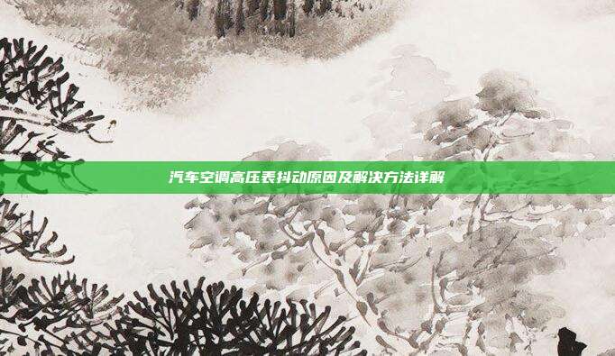 汽车空调高压表抖动原因及解决方法详解