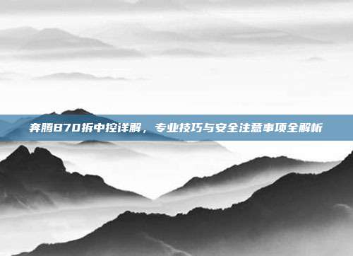 奔腾B70拆中控详解，专业技巧与安全注意事项全解析