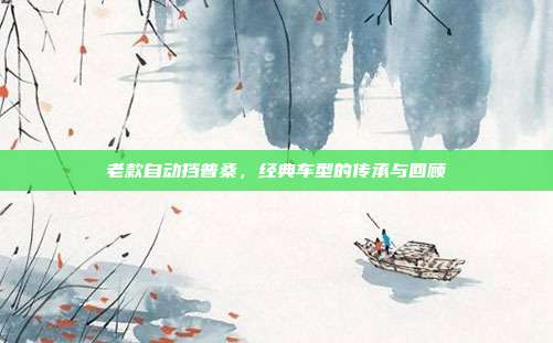 老款自动挡普桑，经典车型的传承与回顾