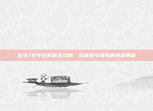 宝马7系中控拆解全攻略，揭秘豪华座驾的内部奥秘