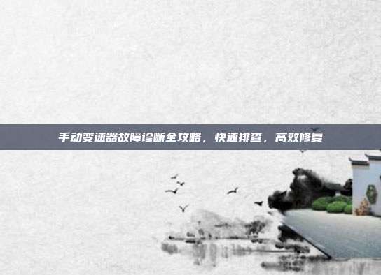 手动变速器故障诊断全攻略，快速排查，高效修复