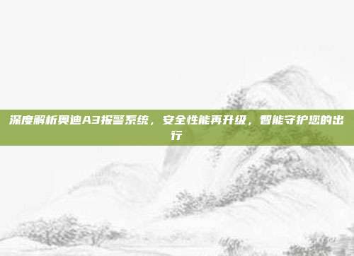 深度解析奥迪A3报警系统，安全性能再升级，智能守护您的出行