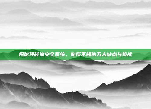 揭秘预碰撞安全系统，你所不知的五大缺点与挑战