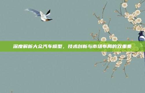 深度解析大众汽车模型，技术创新与市场布局的双重奏