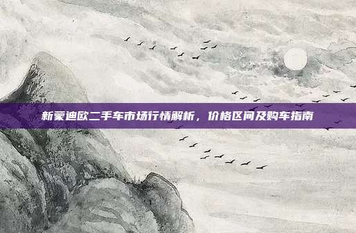 新蒙迪欧二手车市场行情解析，价格区间及购车指南