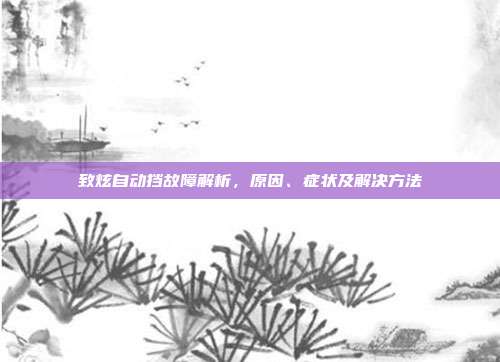 致炫自动挡故障解析，原因、症状及解决方法
