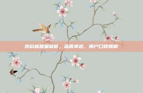 昂科威质量解析，品质卓越，用户口碑爆棚