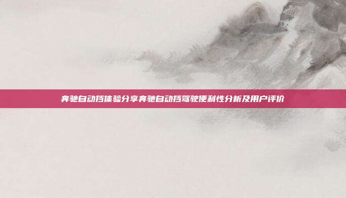 奔驰自动挡体验分享奔驰自动挡驾驶便利性分析及用户评价