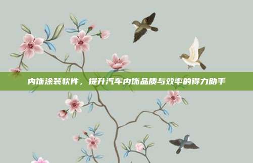 内饰涂装软件，提升汽车内饰品质与效率的得力助手