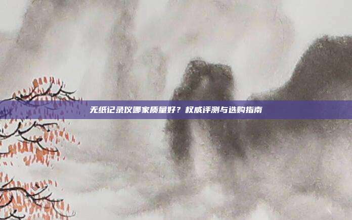 无纸记录仪哪家质量好？权威评测与选购指南