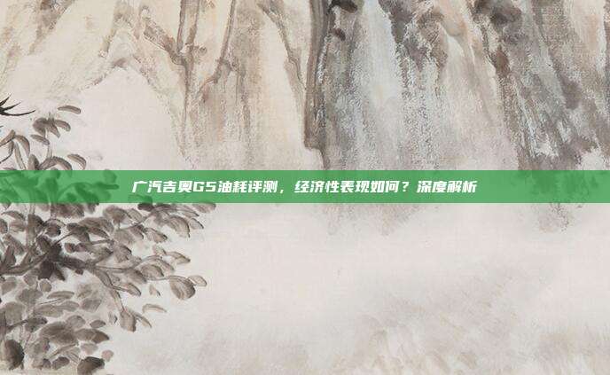 广汽吉奥G5油耗评测，经济性表现如何？深度解析