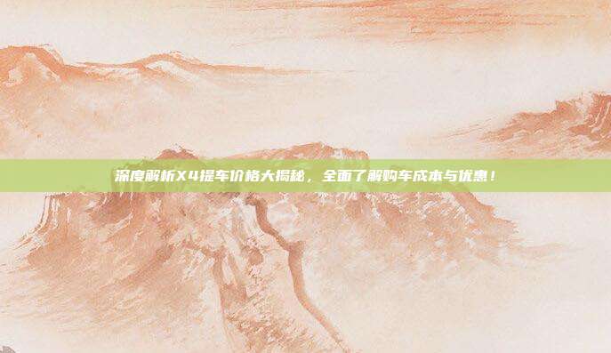深度解析X4提车价格大揭秘，全面了解购车成本与优惠！