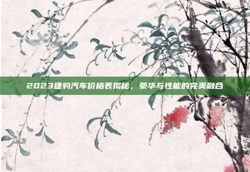 2023捷豹汽车价格表揭秘，豪华与性能的完美融合