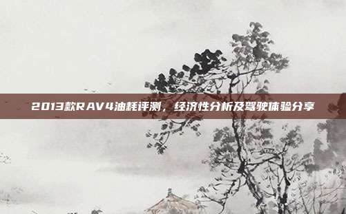 2013款RAV4油耗评测，经济性分析及驾驶体验分享