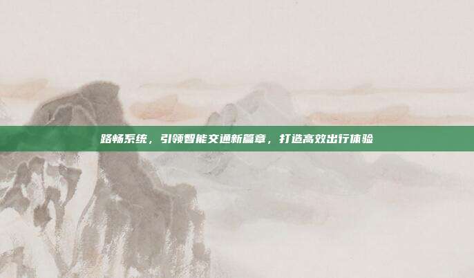 路畅系统，引领智能交通新篇章，打造高效出行体验